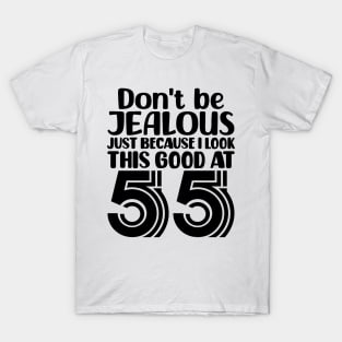 Don't Be Jealous Just Because I look This Good At 55 T-Shirt